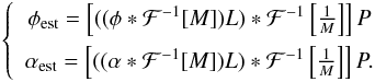 Mathematical equation: \begin{eqnarray} \label{eq:ph_est_TFreal} \left \{ \begin{array}{c} \phi_{\rm est} = \left[((\phi *\mathcal{F}^{-1}[M])L)*\mathcal{F}^{-1}\left[\frac{1}{M}\right]\right]P \\[2mm] \alpha_{\rm est} = \left[((\alpha *\mathcal{F}^{-1}[M])L)*\mathcal{F}^{-1}\left[\frac{1}{M}\right]\right]P. \end{array} \right . \end{eqnarray}