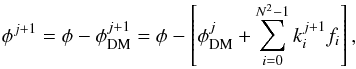 Mathematical equation: \begin{eqnarray} \label{eq:corDM} \phi^{j+1}=\phi - \phi_{\rm DM}^{j+1}=\phi - \left[\phi_{\rm DM}^{j}+\sum_{i = 0}^{N^2 -1}k_i^{j+1} f_i\right], \end{eqnarray}