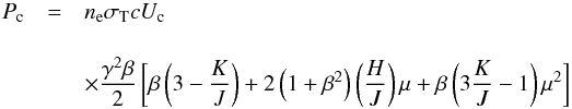 Mathematical equation: \begin{eqnarray} P_{\rm c}&=&{n_{\rm e} \sigma_{\rm T} c}U_{\rm c} \nonumber\\[4mm] &&\times \frac{\gamma^2 \beta}{2} \left[\beta\left(3-\frac{K}{J}\right)+2\left(1+\beta^2\right)\left(\frac{H}{J}\right)\mu+\beta\left(3\frac{K}{J}-1\right)\mu^2\right] \label{cone} \end{eqnarray}