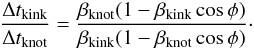 Mathematical equation: \begin{eqnarray} \frac{\Delta t_\mathrm{kink}}{\Delta t_\mathrm{knot}} = \frac{\beta_\mathrm{knot}(1-\beta_\mathrm{kink}\cos\phi)}{\beta_\mathrm{kink}(1-\beta_\mathrm{knot}\cos\phi)}\cdot \end{eqnarray}