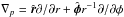 Mathematical equation: \hbox{$\nabla_p=\hat{\bl r} \partial / \partial r + \hat{\bl \phi} r^{-1} \partial / \partial \phi $}