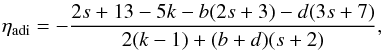 Mathematical equation: \begin{eqnarray} \eta_\mathrm{adi}=-\frac{2s+13-5k-b(2s+3)-d(3s+7)}{2(k-1)+(b+d)(s+2)}, \label{etaadi} \end{eqnarray}