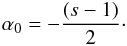 Mathematical equation: \begin{eqnarray} \alpha_{0}=-\frac{(s-1)}{2}\cdot \end{eqnarray}