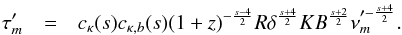 Mathematical equation: \begin{eqnarray} \tau^{\prime}_{m}&=&c_{\kappa}(s)c_{\kappa,b}(s)(1+z)^{-\frac{s-4}{2}}R\delta^{\frac{s+4}{2}}K B^{\frac{s+2}{2}}\nu_{m}^{\prime-\frac{s+4}{2}}. \label{tmeq} \end{eqnarray}