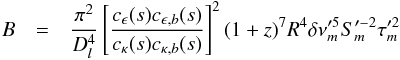 Mathematical equation: \begin{eqnarray} B&=&\frac{\pi^{2}}{D_{l}^{4}}\left[\frac{c_{\epsilon}(s)c_{\epsilon,b}(s)}{c_{\kappa}(s)c_{\kappa,b}(s)}\right]^{2}(1+z)^{7}R^{4}\delta\nu^{\prime5}_{m}S_{m}^{\prime-2}\tau_{m}^{\prime2} \label{bfield} \end{eqnarray}