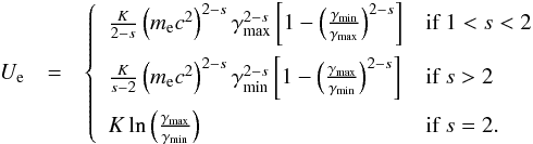 Mathematical equation: \begin{eqnarray} U_{\rm e}&=&\left\{ \begin{array}{ll} \frac{K}{2-s}\left(m_{\rm e}c^{2}\right)^{2-s}\gamma_\mathrm{max}^{2-s}\left[1-\left(\frac{\gamma_\mathrm{min}}{\gamma_\mathrm{max}}\right)^{2-s}\right]& \textrm{if }1<s<2\\[3mm] \frac{K}{s-2}\left(m_{\rm e}c^{2}\right)^{2-s}\gamma_\mathrm{min}^{2-s}\left[1-\left(\frac{\gamma_\mathrm{max}}{\gamma_\mathrm{min}}\right)^{2-s}\right] & \textrm{if }s>2\\[3mm] K\ln\left(\frac{\gamma_\mathrm{max}}{\gamma_\mathrm{min}}\right) & \textrm{if } s=2. \end{array}\right. \label{ue} \end{eqnarray}