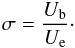 Mathematical equation: \begin{eqnarray} \sigma=\frac{U_{\rm b}}{U_{\rm e}}\cdot \end{eqnarray}