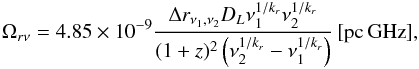 Mathematical equation: \begin{eqnarray} \Omega_{r\nu}=4.85 \times 10^{-9}\frac{\Delta r_{\nu_1,\nu_2} D_L\nu_1^{1/k_r}\nu_2^{1/k_r}}{(1+z)^2\left(\nu_2^{1/k_r}-\nu_1^{1/k_r}\right)}\,[\mathrm{pc\,GHz}], \end{eqnarray}