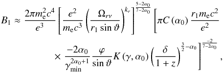 Mathematical equation: \begin{eqnarray} B_1\approx\frac{2\pi m_{\rm e}^2 c^4}{e^3}\left[\frac{e^2}{m_{\rm e} c^3}\left(\frac{\Omega_{r\nu}}{r_1\sin\vartheta}\right)^{k_r}\right]^{\frac{5-2\alpha_0}{7-2\alpha_0}}\left[ \pi C\left(\alpha_0\right)\frac{r_1 m_{\rm e} c^2}{e^2}\right. \nonumber \\ \times \left. \frac{-2\alpha_0}{\gamma_\mathrm{min}^{2\alpha_0+1}} \frac{\varphi}{\sin{\vartheta}}K\left(\gamma,\alpha_0\right) \left(\frac{\delta}{1+z}\right)^{\frac{3}{2}-\alpha_0}\right]^{\frac{-2}{7-2\alpha_0}}, \label{b1coreshiftg} \end{eqnarray}