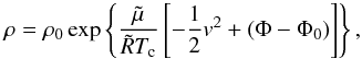 Mathematical equation: \begin{equation} \rho = \rho_{0} \exp \left\{ \frac{\tilde{\mu}}{\tilde{R}T_{\rm c}} \left[ -\frac{1}{2} v^{2} + (\Phi - \Phi_{0}) \right] \right\}, \label{density-eq} \end{equation}