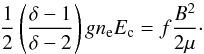 Mathematical equation: \begin{equation} \frac{1}{2} \left( \frac{\delta-1}{\delta -2} \right) g n_{\rm e} E_{\rm c} = f \frac{B^{2}}{2\mu}\cdot \label{acc-efficiency} \end{equation}
