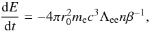 Mathematical equation: \appendix \setcounter{section}{1} \begin{equation} \frac{{\rm d} E}{{\rm d} t} = - 4 \pi r_{0}^{2} m_{\rm e} c^{3}\Lambda_{\rm ee}n \beta^{-1}, \label{rel_loss} \end{equation}