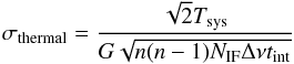 Mathematical equation: \begin{equation} \sigma_{\rm thermal} = \frac{\sqrt{2}T_{\rm sys}} {G\sqrt{n(n-1)N_{\rm IF}\Delta\nu t_{\rm int}}} \end{equation}