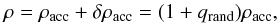 \begin{equation} \rho = \rho_\mathrm{acc} + \delta\rho_\mathrm{acc} = (1 + q_\mathrm{rand})\rho_\mathrm{acc}, \end{equation}