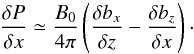 \begin{equation} \frac{\delta P}{\delta x} \simeq \frac{B_0}{4\pi}\left(\frac{\delta b_x}{\delta z} - \frac{\delta b_z}{\delta x}\right)\cdot \end{equation}