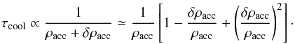 \begin{equation} \tau_\mathrm{cool} \propto \frac{1}{\rho_\mathrm{acc} + \delta\rho_\mathrm{acc}} \simeq \frac{1}{\rho_\mathrm{acc}} \left[1 - \frac{\delta\rho_\mathrm{acc}}{\rho_\mathrm{acc}} + \left(\frac{\delta\rho_\mathrm{acc}}{\rho_\mathrm{acc}}\right)^2\right]\cdot \end{equation}