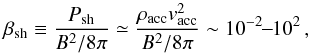 \begin{equation} \beta_\mathrm{sh} \equiv \frac{P_\mathrm{sh}}{B^2/8\pi} \simeq \frac{\rho_\mathrm{acc} v_\mathrm{acc}^2}{B^2/8\pi} \sim 10^{-2}\!\! - \!\!10^{2}\,, \end{equation}
