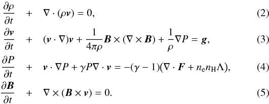 \begin{eqnarray} \frac{\partial\rho}{\partial t} &+& \nabla \cdot (\rho \boldsymbol v) = 0, \\ \label{eq:v_eq} \frac{\partial\boldsymbol v}{\partial t} &+& (\boldsymbol v \cdot \nabla)\boldsymbol v + \frac{1}{4\pi\rho}\boldsymbol B \times (\nabla \times \boldsymbol B) + \frac{1}{\rho}\nabla P = \boldsymbol g, \\ \label{eq:pr_eq} \frac{\partial P}{\partial t} &+& \boldsymbol v \cdot \nabla P + \gamma P \nabla \cdot \boldsymbol v = -(\gamma - 1)\big(\nabla\cdot\boldsymbol F + n_\mathrm{e}n_\mathrm{H}\Lambda\big), \\ \frac{\partial\boldsymbol B}{\partial t} &+& \nabla \times (\boldsymbol B \times \boldsymbol v) = 0. \end{eqnarray}