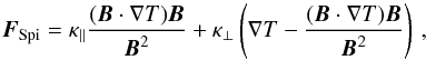 \begin{equation} \boldsymbol F_\mathrm{Spi} = \kappa_\|\frac{(\boldsymbol B\cdot\nabla T)\boldsymbol B}{\boldsymbol B^2} + \kappa_\bot\left(\nabla T - \frac{(\boldsymbol B\cdot\nabla T)\boldsymbol B}{\boldsymbol B^2}\right)\,, \end{equation}