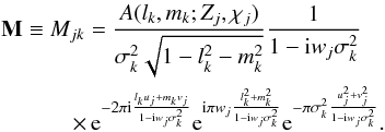 Mathematical equation: \begin{eqnarray} &&{\bf M} \equiv M_{jk} = \frac{A(l_k,m_k;Z_j,\chi_j)}{\sigma_k^2\sqrt{1-l_k^2-m_k^2}} \frac{1}{1-{\rm i} w_j \sigma_k^2} \nonumber\\ &&\hspace{1.1cm}\times\, {\rm e}^{-2\pi {\rm i}\frac{l_k u_j+m_k v_j}{1-{\rm i} w_j \sigma_k^2}} {\rm e}^{{\rm i} \pi w_j\frac{l_k^2 +m_k^2}{1-{\rm i} w_j \sigma_k^2}} {\rm e}^{-\pi \sigma_k^2\frac{u_j^2 +v_j^2}{1-{\rm i} w_j \sigma_k^2}}. \label{eq:samlm4} \end{eqnarray}