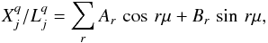 Mathematical equation: \begin{equation} X_j^q/L_j^q=\sum_r {A_r\,\cos\,r\mu + B_r\,\sin\,r\mu}, \end{equation}