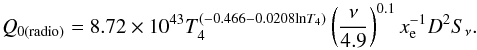 Mathematical equation: \begin{equation} Q_{0(\mathrm{radio})}=8.72\times10^{43}T_4^ {(-0.466-0.0208\mathrm{ln}T_4)}\left(\frac{\nu}{4.9} \right)^{0.1}x_{\rm e}^{-1}D^2S_{\nu} . \end{equation}
