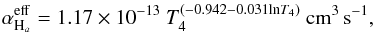 Mathematical equation: \appendix \setcounter{section}{2} \begin{equation} \alpha^{\mathrm{eff}}_{\mathrm{H}_{a}}=1.17\times10^{-13}\ T_{4}^{(-0.942-0.031\mathrm{ln}T_{4})}\ \mathrm{cm^{3}\,s^{-1}}, \end{equation}