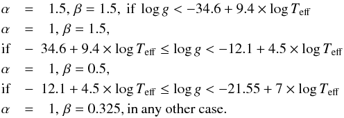 \begin{eqnarray} \alpha&=&1.5,\, \beta=1.5,\ \hbox{if}\ \log g<-34.6+9.4\times \log T_{\rm eff}\nonumber\\ \alpha&=&1,\, \beta=1.5, \nonumber\\ \hbox{if}& -&\!\!\!34.6+9.4\times \log T_{\rm eff}\le \log g<-12.1+4.5\times \log T_{\rm eff}\nonumber\\ \alpha&=&1,\, \beta=0.5, \nonumber\\ \hbox{if}& -&\!\!\!12.1+4.5\times \log T_{\rm eff}\le \log g<-21.55+7\times \log T_{\rm eff}\nonumber\\ \alpha&=&1,\, \beta=0.325, \hbox{in any other case}. \end{eqnarray}