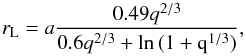 \begin{equation} r_{\rm L} = a \frac{0.49 q^{2/3}}{0.6 q^{2/3} + \rm{ln}\,(1+q^{1/3})}, \label{eq.egg} \end{equation}