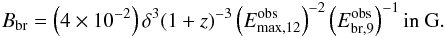 Mathematical equation: \begin{eqnarray} B_{\rm br}=\left(4\times10^{-2}\right) \delta^3 (1+z)^{-3} \left(E_{\rm max,12}^{\rm obs}\right)^{-2} \left(E_{\rm br,9}^{\rm obs}\right)^{-1} \textrm{in G}. \label{Bbr} \end{eqnarray}