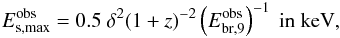 Mathematical equation: \begin{eqnarray} E_{\rm s,max}^{\rm obs}=0.5 \ \delta^2 (1+z)^{-2} \left(E_{\rm br,9}^{\rm obs}\right)^{-1} \ \textrm{in keV}, \end{eqnarray}