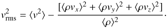 Mathematical equation: \begin{equation} v^2_{\rm rms} = \langle v^2 \rangle - \frac{[\langle \rho v_{x} \rangle^2 + \langle \rho v_{y} \rangle^2 + \langle \rho v_{z} \rangle^2]}{\langle \rho \rangle^2}\cdot \end{equation}