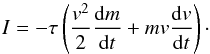 Mathematical equation: \begin{equation} I = -\tau \left( \frac{v^2}{2} \frac{{\rm d}m}{{\rm d}t} + mv \frac{{\rm d}v}{{\rm d}t} \right)\cdot \label{lumiE} \end{equation}