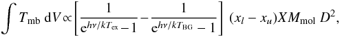 Mathematical equation: \begin{eqnarray} \int T_{\rm mb} ~{\rm d}V \! \propto\! \left[\frac{1}{{\rm e}^{h \nu/kT_{\rm ex}} \!-\! 1} \!- \!\frac{1}{{\rm e}^{h\nu/kT_{\rm BG}}-1}\right] ~(x_l-x_u) X M_{\rm mol} ~D^2 , \end{eqnarray}