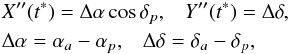 Mathematical equation: \begin{align*} & X^{\prime\prime}(t^{*})=\Delta\alpha \cos\delta_p, \;\;\; Y^{\prime\prime}(t^{*})=\Delta\delta , \\ & \Delta\alpha=\alpha_a-\alpha_p , \;\;\; \Delta\delta=\delta_a-\delta_p , \end{align*}