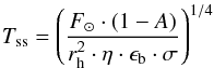 Mathematical equation: \begin{equation} \label{eq_tss} T_{\rm ss}= \left( \frac{F_{\sun} \cdot (1-A)} {r_{\rm h}^2 \cdot \eta \cdot \epsilon_{\rm b} \cdot \sigma} \right) ^{1/4} \end{equation}