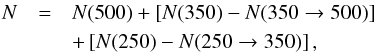 Mathematical equation: \begin{eqnarray} N & = & N(500) + \left[ N(350) - N(350\rightarrow 500) \right] \nonumber \\ & & + \left[ N(250) - N(250\rightarrow 350) \right], \label{eq:palmeirim} \end{eqnarray}