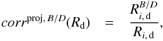 Mathematical equation: \begin{eqnarray} \label{eq:corr_proj_exp_R} corr^{{\rm proj},\,B/D}(R_{\rm d}) & = & \frac{R^{B/D}_{i,\,\rm d}}{R_{i,\,\rm d}} , \end{eqnarray}