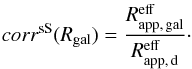 Mathematical equation: \begin{eqnarray} corr^{\rm sS}(R_{\rm gal})=\frac{R_{\rm app,\,gal}^{{\rm eff}}}{R_{\rm app,\,d}^{{\rm eff}}} \cdot \end{eqnarray}