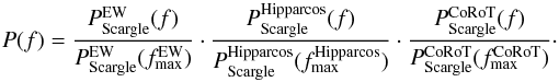 Mathematical equation: \begin{eqnarray*} P (f) = \frac{P_{\rm Scargle}^{\rm EW}(f)}{P_{\rm Scargle}^{\rm EW}(f_{\rm max}^{\rm EW})} \cdot \frac{P_{\rm Scargle}^{\rm Hipparcos}(f)} {P_{\rm Scargle}^{\rm Hipparcos}(f_{\rm max}^{\rm Hipparcos})} \cdot \frac{P_{\rm Scargle}^{\rm CoRoT}(f)} {P_{\rm Scargle}^{\rm CoRoT}(f_{\rm max}^{\rm CoRoT})}\cdot \end{eqnarray*}
