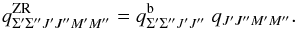 Mathematical equation: \begin{equation} q^\mathrm{ZR}_{\Sigma^\prime \Sigma^{\prime\prime}J^\prime J^{\prime\prime}M^\prime M^{\prime\prime}} = q^\mathrm{b}_{\Sigma^\prime\Sigma^{\prime\prime}J^\prime J^{\prime\prime}}\;q_{J^\prime J^{\prime\prime}M^\prime M^{\prime\prime}}. \label{eq: zr_ampl} \end{equation}