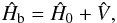 Mathematical equation: \begin{equation} \hat{H}_\mathrm{b}=\hat{H}_{0}+\hat{V}, \label{eq: ham1} \end{equation}