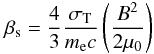 Mathematical equation: \begin{equation} \beta _{\rm s} = \frac{4}{3}\frac{\sigma _{\rm T}}{m_{\rm e}c}\left ( \frac{B^{2}}{2\mu _{0}} \right ) \end{equation}