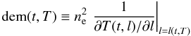 Mathematical equation: \begin{eqnarray*} \left. \mathrm{dem}(t,T)\equiv n_\mathrm{e}^2 \,\, \frac{1}{\partial T(t, l) / \partial l} \right|_{l=l(t,T)} \end{eqnarray*}