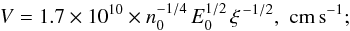 Mathematical equation: \begin{eqnarray*} V = 1.7\times 10^{10} \times n_0^{-1/4} \, E_0^{1/2}\, \xi^{\, -1/2},\,\, \mathrm{cm\, s}^{-1}; \end{eqnarray*}