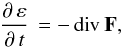 Mathematical equation: \begin{equation} \frac{ \partial \, \varepsilon }{ \partial \, t} \, = - \, \mathrm{div} \: {\vec F} , \label{eq-conduction} \end{equation}