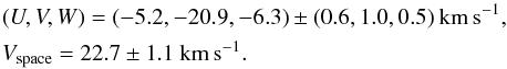 Mathematical equation: \begin{eqnarray*} &&(U,V,W)=(-5.2,-20.9,-6.3)\pm(0.6,1.0,0.5)\rm ~km\,s^{-1}, \\ &&V_{\rm space}=22.7\pm1.1\rm ~km\,s^{-1}. \end{eqnarray*}