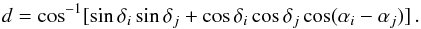 Mathematical equation: \begin{equation} d=\cos^{-1}[\sin\delta_{i}\sin\delta_{j}+\cos\delta_{i}\cos\delta_{j}\cos(\alpha_{i}-\alpha_{j})]\, . \end{equation}