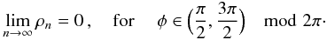 Mathematical equation: \appendix \setcounter{section}{1} \begin{eqnarray} \lim_{n\rightarrow\infty}\rho_n=0\,,\quad\text{for }\quad \phi\in\Bigl(\frac{\pi}{2},\frac{3\pi}{2}\Bigr)\mod 2\pi\cdot \label{E5} \end{eqnarray}