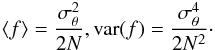 Mathematical equation: \begin{eqnarray} \langle f\rangle = \frac{\sigma_{\theta}^{2}}{ 2 N}, {\rm var}(f) = \frac{\sigma_{\theta}^{4} }{2 N^{2}}\cdot \label{E2} \end{eqnarray}